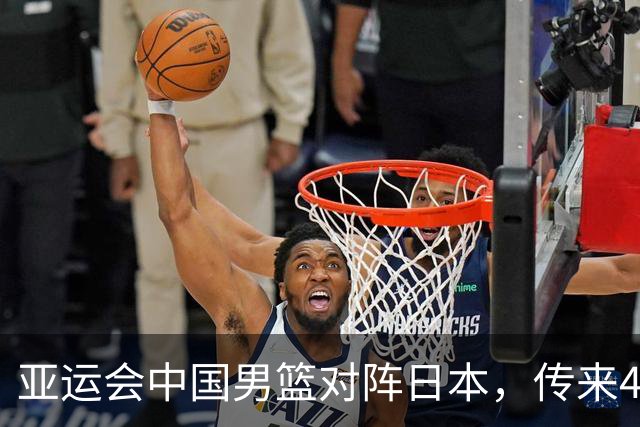 亚运会中国男篮对阵日本，传来4好消息和2坏消息，男篮赢球有戏