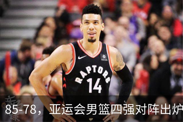 85-78，亚运会男篮四强对阵出炉！中国男篮对手敲定，郭士强压力大，首发该调整了